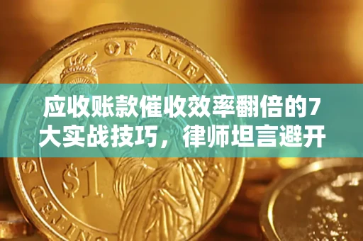 济南应收账款催收效率翻倍的7大实战技巧，律师坦言避开这些法律雷区最关键