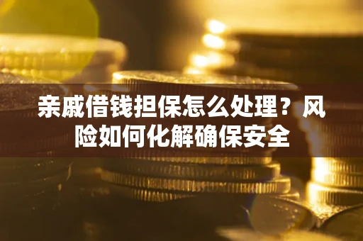 济南亲戚借钱担保怎么处理？风险如何化解确保安全