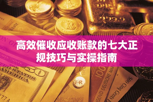 济南高效催收应收账款的七大正规技巧与实操指南