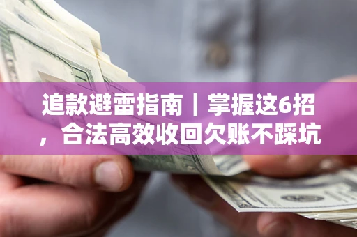 济南追款避雷指南｜掌握这6招，合法高效收回欠账不踩坑