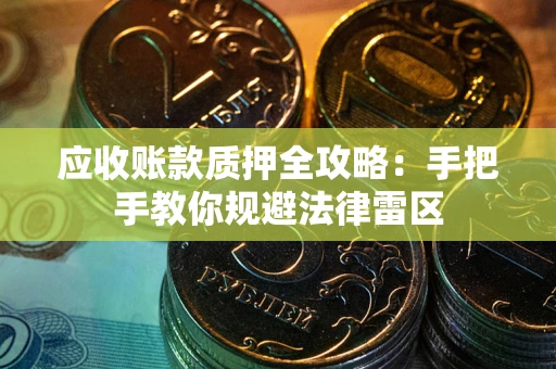 济南应收账款质押全攻略：手把手教你规避法律雷区