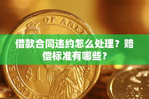 济南借款合同违约怎么处理？赔偿标准有哪些？