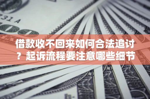济南借款收不回来如何合法追讨？起诉流程要注意哪些细节？