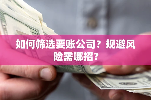 济南如何筛选要账公司？规避风险需哪招？
