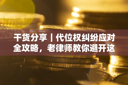 济南干货分享｜代位权纠纷应对全攻略，老律师教你避开这5大雷区