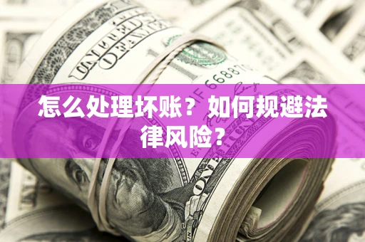 济南怎么处理坏账？如何规避法律风险？