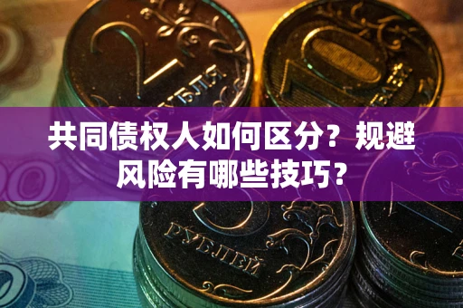 济南共同债权人如何区分？规避风险有哪些技巧？