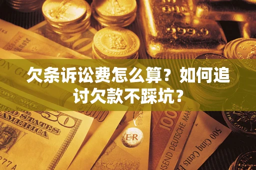济南欠条诉讼费怎么算？如何追讨欠款不踩坑？