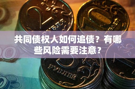 济南共同债权人如何追债？有哪些风险需要注意？