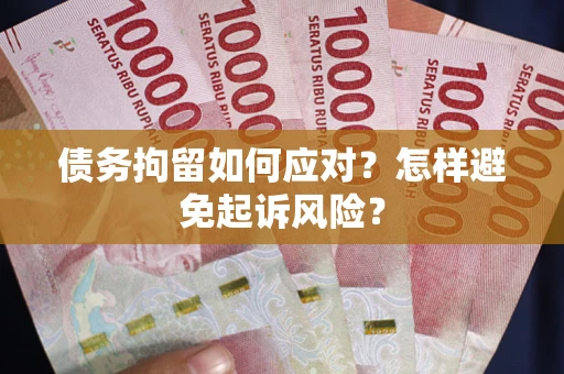 济南债务拘留如何应对？怎样避免起诉风险？