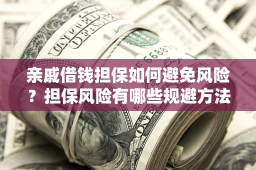 济南亲戚借钱担保如何避免风险？担保风险有哪些规避方法？