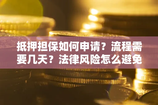 济南抵押担保如何申请？流程需要几天？法律风险怎么避免？避坑指南
