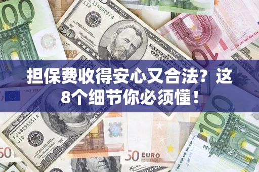 济南担保费收得安心又合法？这8个细节你必须懂！