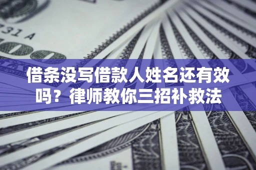 济南借条没写借款人姓名还有效吗？律师教你三招补救法