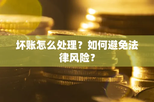 济南坏账怎么处理？如何避免法律风险？