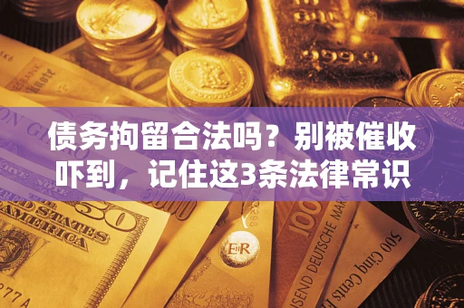 济南债务拘留合法吗?别被催收吓到,记住这3条法律常识 济南债务拘留合法吗?别被催收吓到,记住这3条法律常识