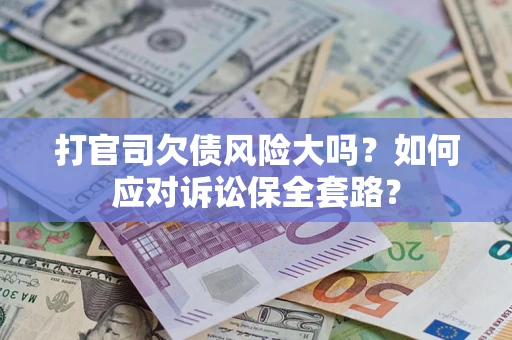 济南打官司欠债风险大吗？如何应对诉讼保全套路？
