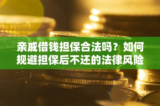 济南亲戚借钱担保合法吗？如何规避担保后不还的法律风险？