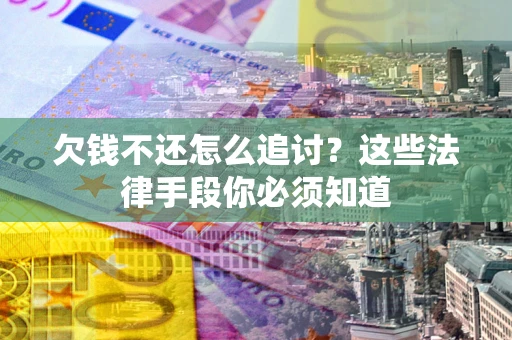济南欠钱不还怎么追讨？这些法律手段你必须知道