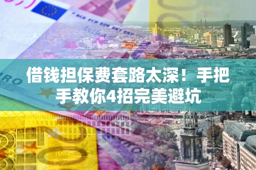 济南借钱担保费套路太深！手把手教你4招完美避坑