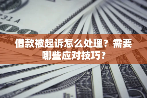 济南借款被起诉怎么处理？需要哪些应对技巧？