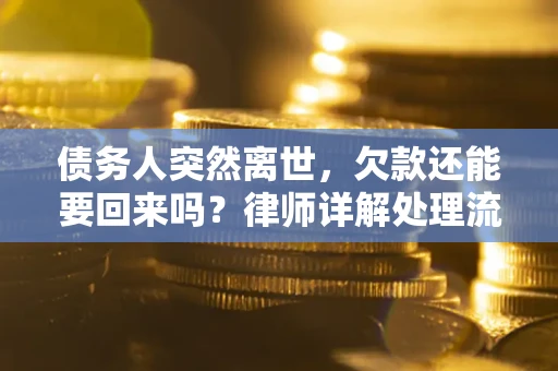 济南债务人突然离世，欠款还能要回来吗？律师详解处理流程