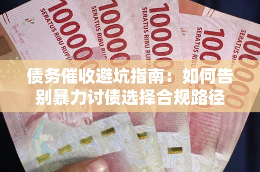 济南债务催收避坑指南：如何告别暴力讨债选择合规路径
