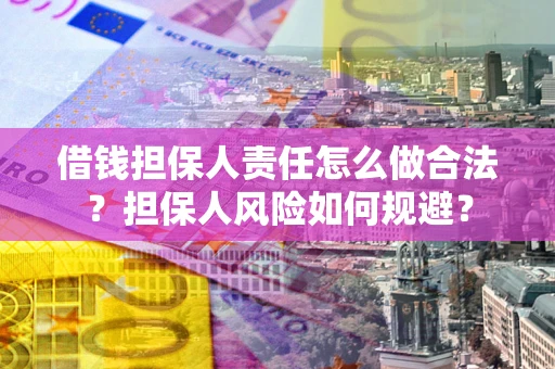 济南借钱担保人责任怎么做合法？担保人风险如何规避？