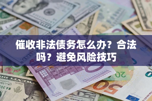 济南催收非法债务怎么办？合法吗？避免风险技巧