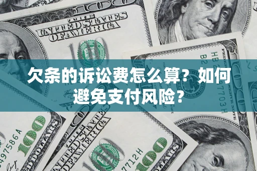 济南欠条的诉讼费怎么算？如何避免支付风险？