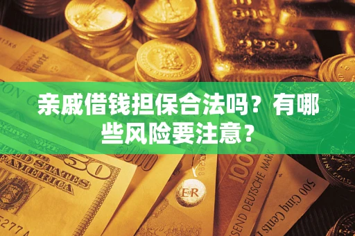 济南亲戚借钱担保合法吗？有哪些风险要注意？