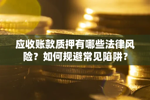 济南应收账款质押有哪些法律风险？如何规避常见陷阱？