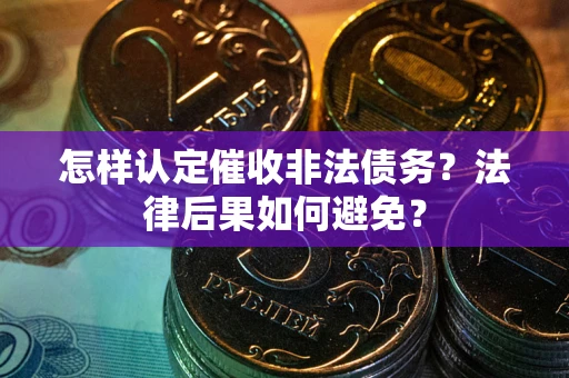 济南怎样认定催收非法债务？法律后果如何避免？