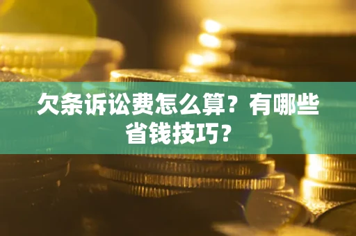 济南欠条诉讼费怎么算？有哪些省钱技巧？
