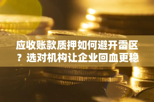 济南应收账款质押如何避开雷区？选对机构让企业回血更稳