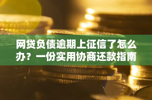 济南网贷负债逾期上征信了怎么办？一份实用协商还款指南请收好