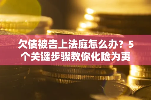 济南欠债被告上法庭怎么办？5个关键步骤教你化险为夷