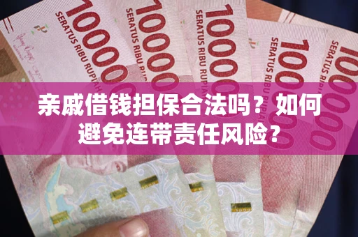 济南亲戚借钱担保合法吗？如何避免连带责任风险？