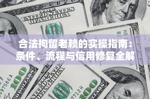 济南合法拘留老赖的实操指南:条件、流程与信用修复全解析 济南合法拘留老赖的实操指南:条件、流程与信用修复全解析