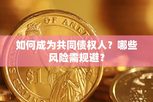 济南如何成为共同债权人？哪些风险需规避？
