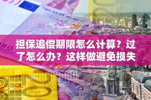 济南担保追偿期限怎么计算？过了怎么办？这样做避免损失！