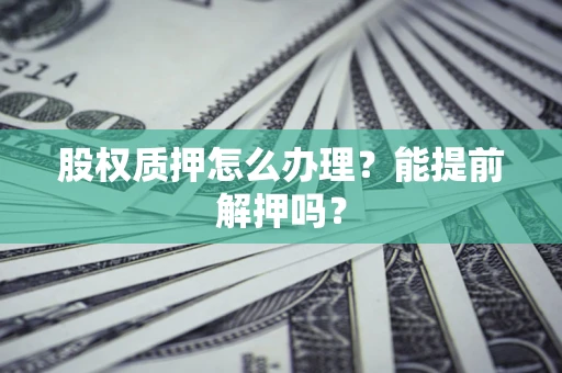 济南股权质押怎么办理？能提前解押吗？