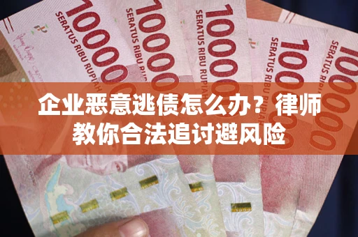 济南企业恶意逃债怎么办？律师教你合法追讨避风险