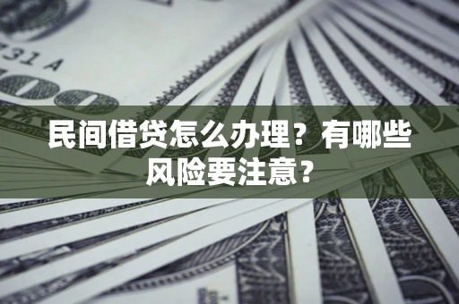 济南民间借贷怎么办理？有哪些风险要注意？