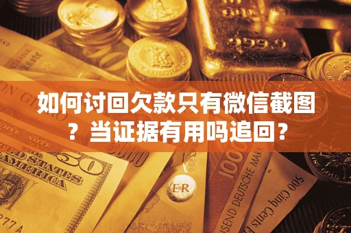 济南如何讨回欠款只有微信截图？当证据有用吗追回？