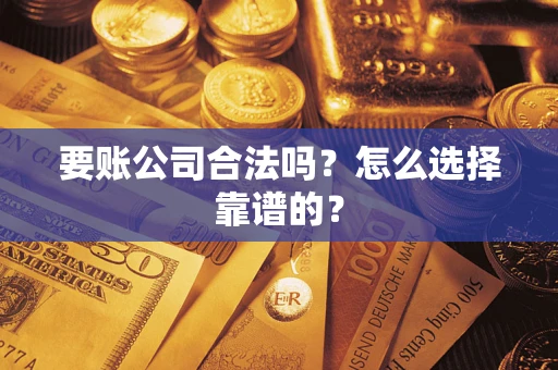 济南要账公司合法吗？怎么选择靠谱的？