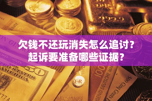 济南欠钱不还玩消失怎么追讨？起诉要准备哪些证据？