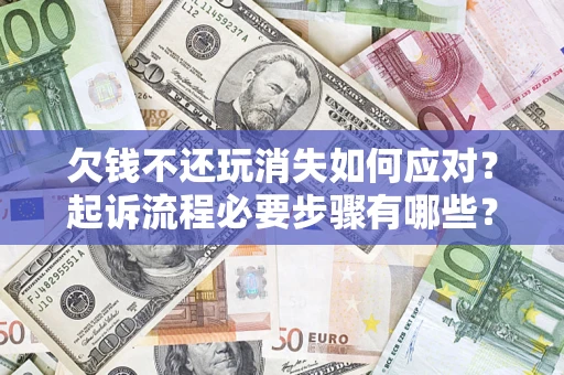 济南欠钱不还玩消失如何应对？起诉流程必要步骤有哪些？