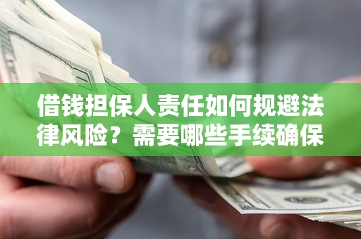 济南借钱担保人责任如何规避法律风险？需要哪些手续确保安全？