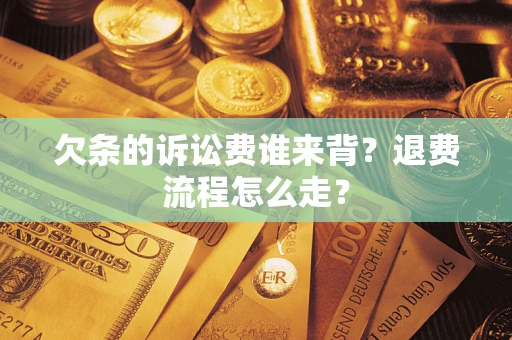 济南欠条的诉讼费谁来背？退费流程怎么走？